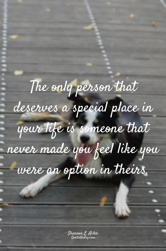 The only person that deserves a special place in your life is someone that never...