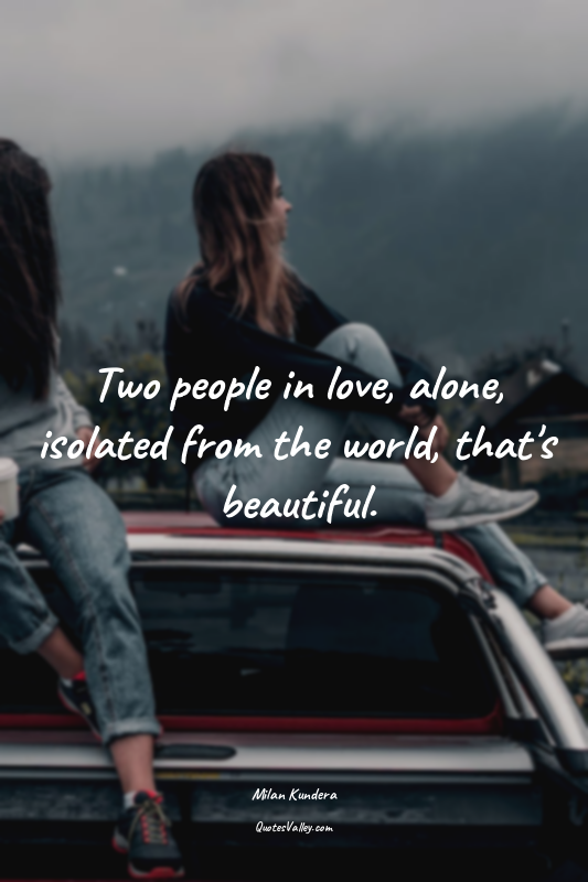 Two people in love, alone, isolated from the world, that's beautiful.