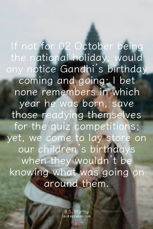 If not for 02 October being the national holiday, would any notice Gandhi’s birt...