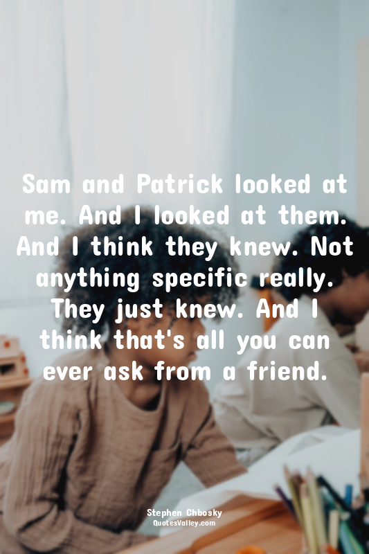 Sam and Patrick looked at me. And I looked at them. And I think they knew. Not a...