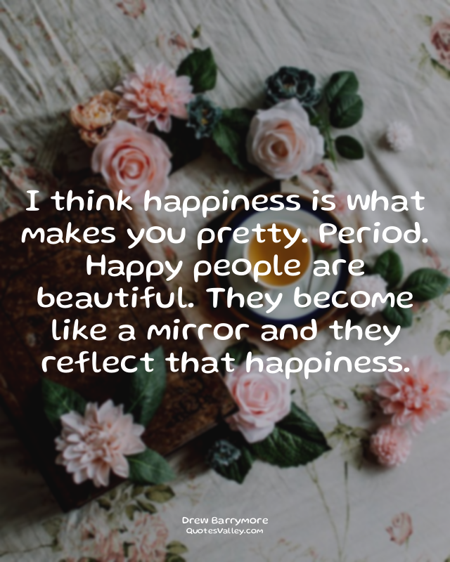 I think happiness is what makes you pretty. Period. Happy people are beautiful....