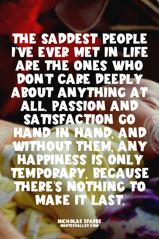 The saddest people I've ever met in life are the ones who don't care deeply abou...