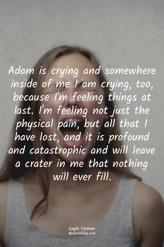 Adam is crying and somewhere inside of me I am crying, too, because I'm feeling...