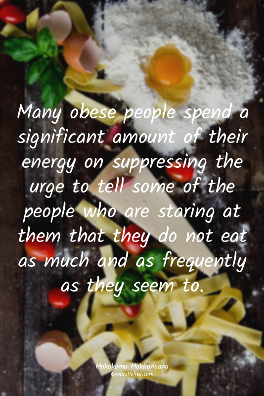 Many obese people spend a significant amount of their energy on suppressing the...