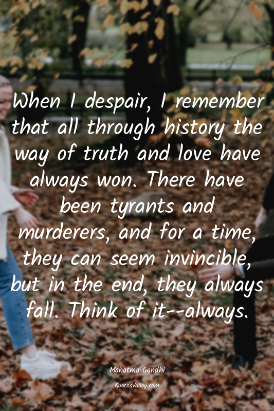 When I despair, I remember that all through history the way of truth and love ha...