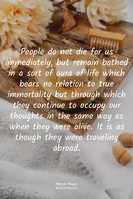 People do not die for us immediately, but remain bathed in a sort of aura of lif...