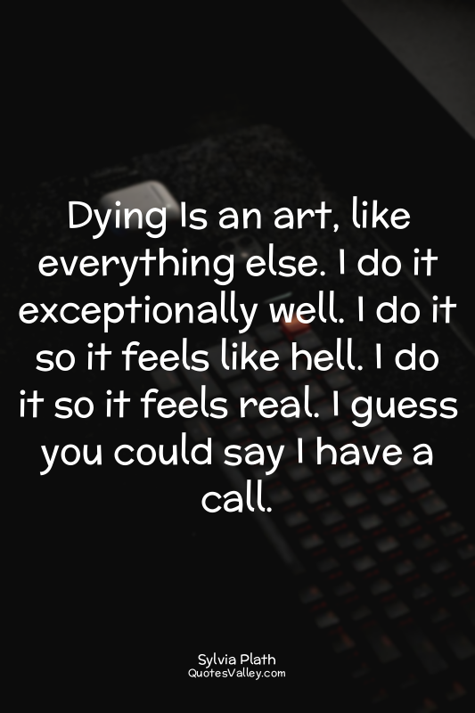 Dying Is an art, like everything else. I do it exceptionally well. I do it so it...