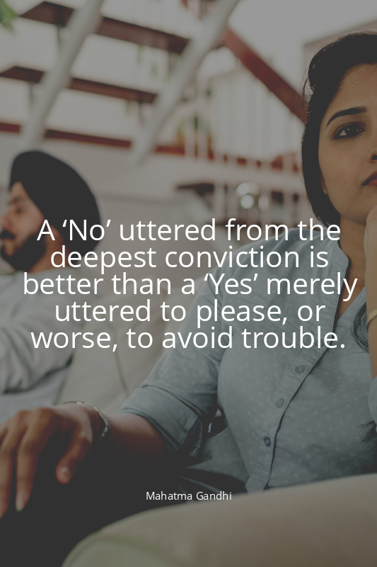 A ‘No’ uttered from the deepest conviction is better than a ‘Yes’ merely uttered...