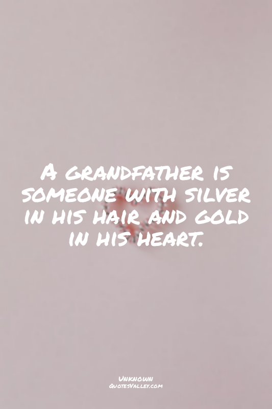 A grandfather is someone with silver in his hair and gold in his heart.