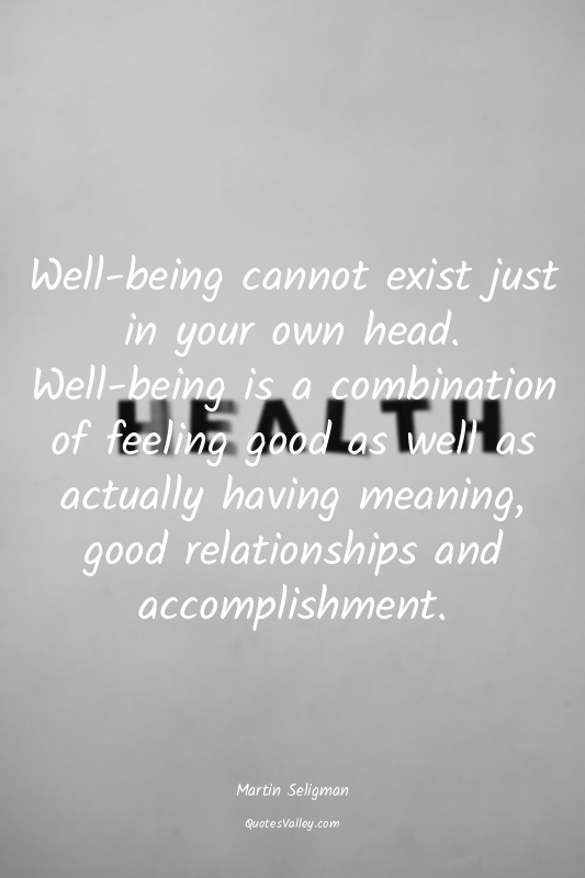 Well-being cannot exist just in your own head. Well-being is a combination of fe...