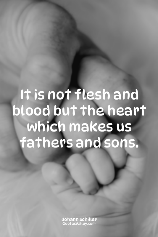 It is not flesh and blood but the heart which makes us fathers and sons.