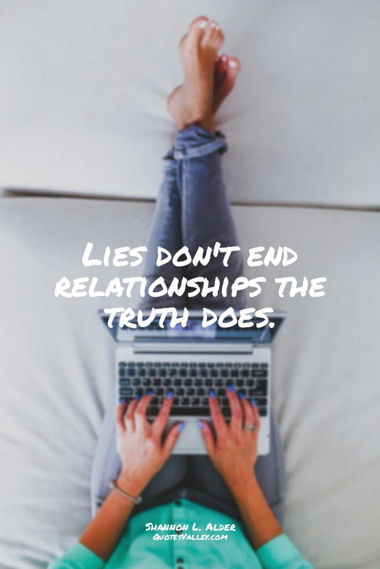 Lies don't end relationships the truth does.