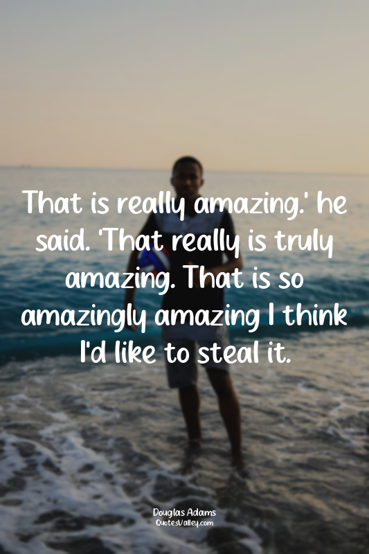 That is really amazing.' he said. 'That really is truly amazing. That is so amaz...