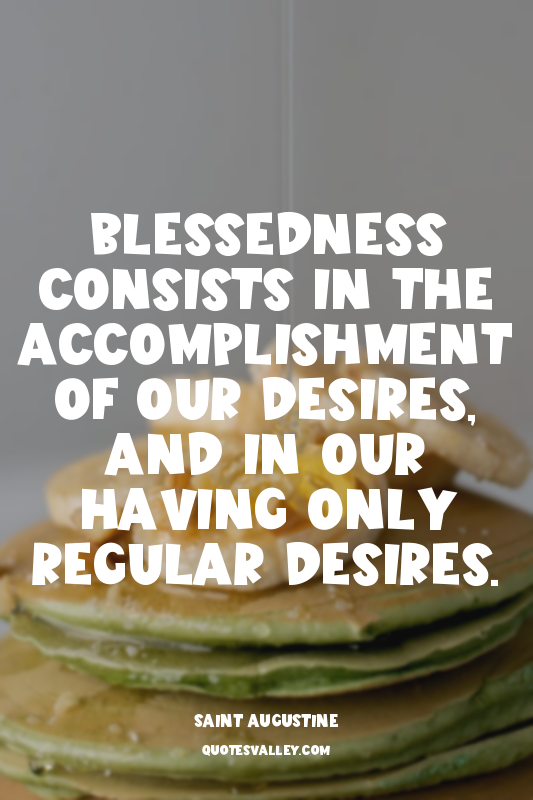 Blessedness consists in the accomplishment of our desires, and in our having onl...