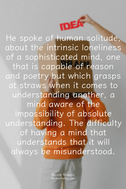 He spoke of human solitude, about the intrinsic loneliness of a sophisticated mi...