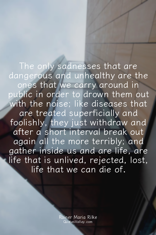 The only sadnesses that are dangerous and unhealthy are the ones that we carry a...