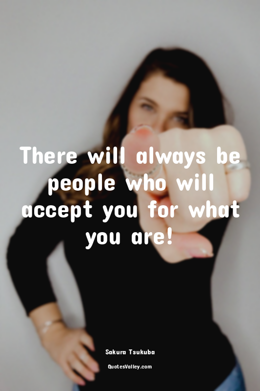There will always be people who will accept you for what you are!