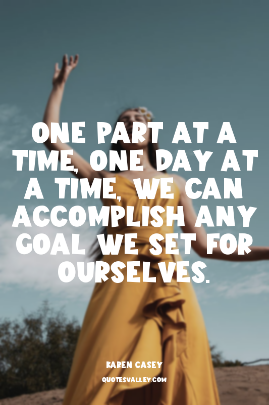 One part at a time, one day at a time, we can accomplish any goal we set for our...