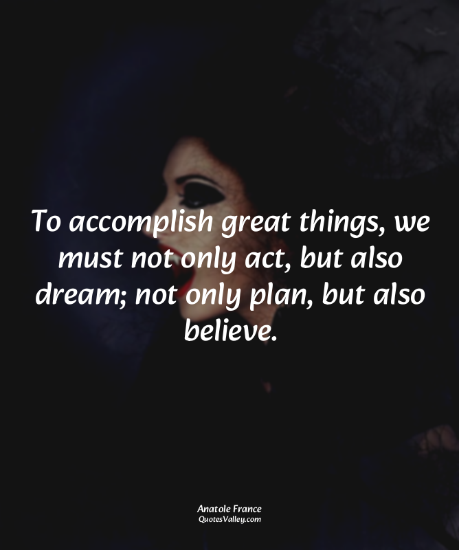 To accomplish great things, we must not only act, but also dream; not only plan,...