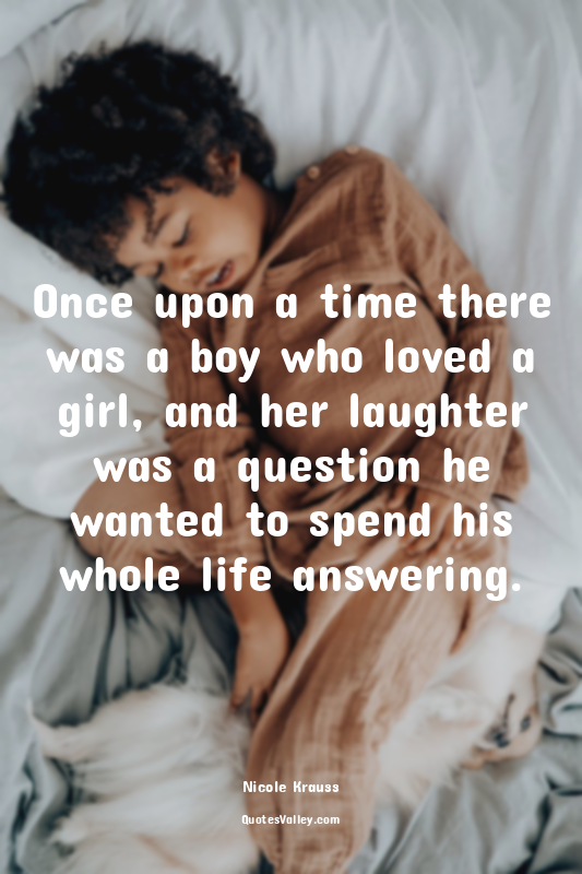 Once upon a time there was a boy who loved a girl, and her laughter was a questi...