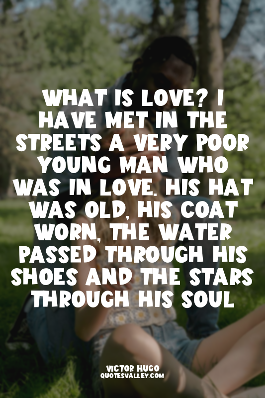What Is Love? I have met in the streets a very poor young man who was in love. H...