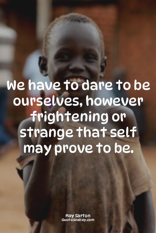 We have to dare to be ourselves, however frightening or strange that self may pr...