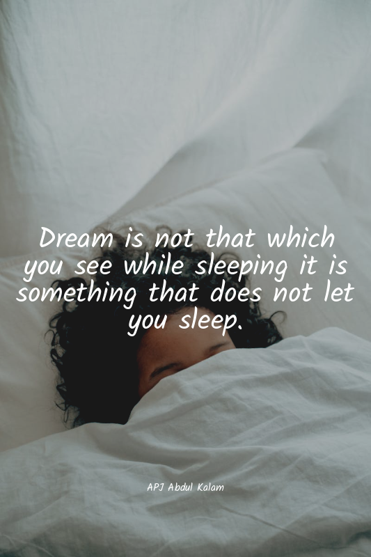 Dream is not that which you see while sleeping it is something that does not let...