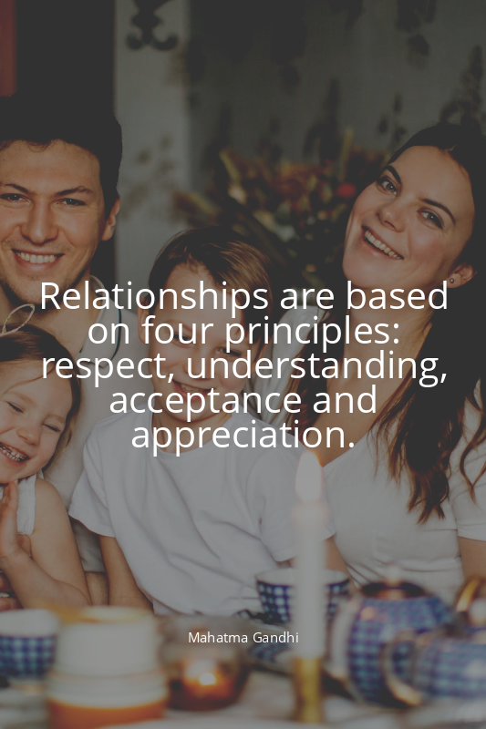 Relationships are based on four principles: respect, understanding, acceptance a...