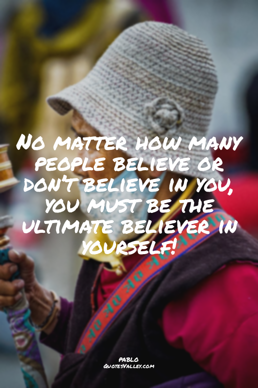 No matter how many people believe or don’t believe in you, you must be the ultim...