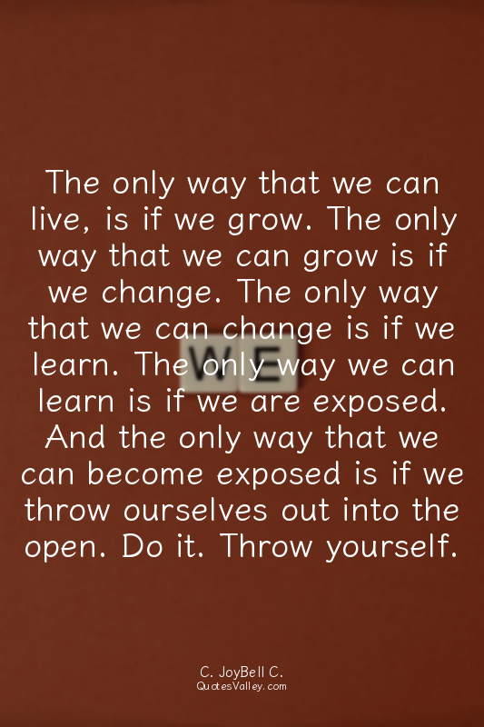 The only way that we can live, is if we grow. The only way that we can grow is i...