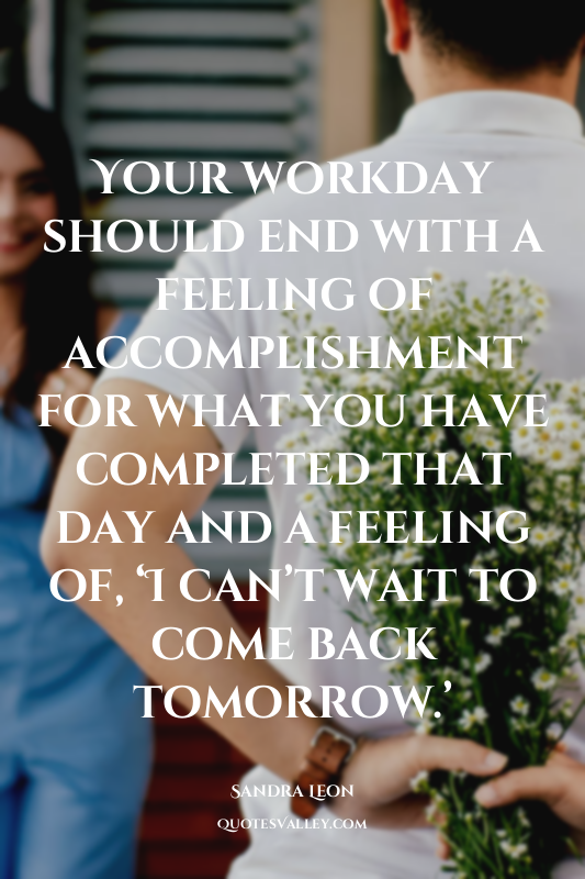 Your workday should end with a feeling of accomplishment for what you have compl...
