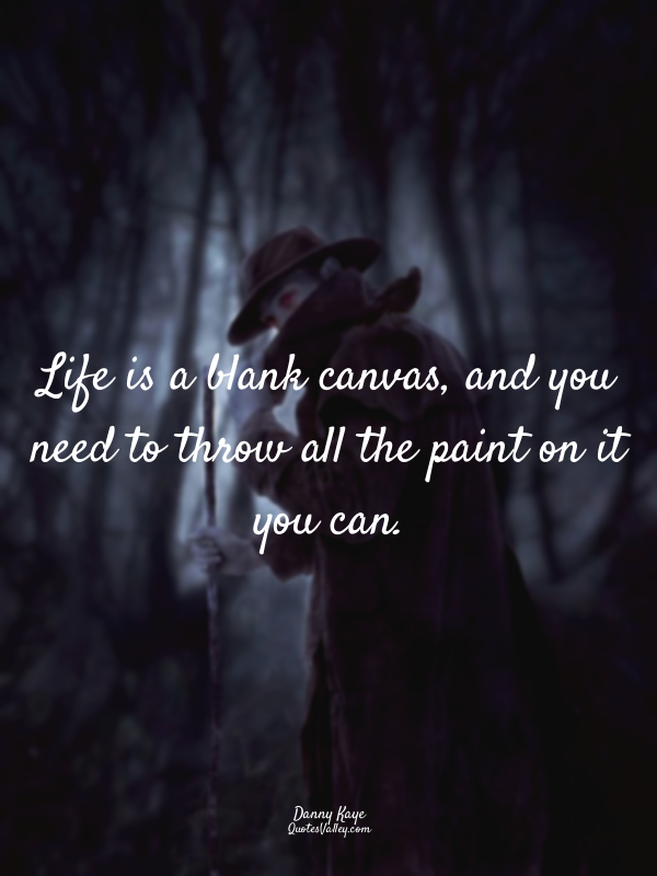Life is a blank canvas, and you need to throw all the paint on it you can.