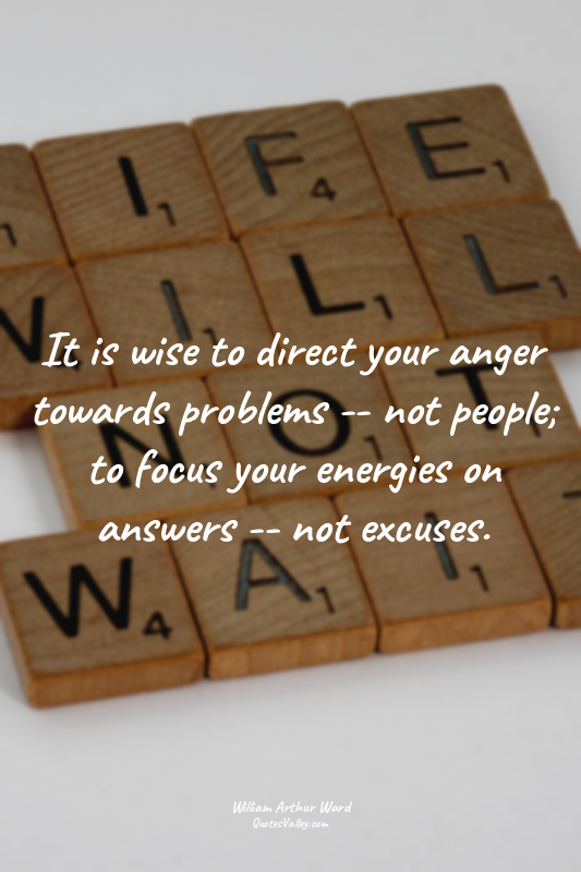 It is wise to direct your anger towards problems -- not people; to focus your en...