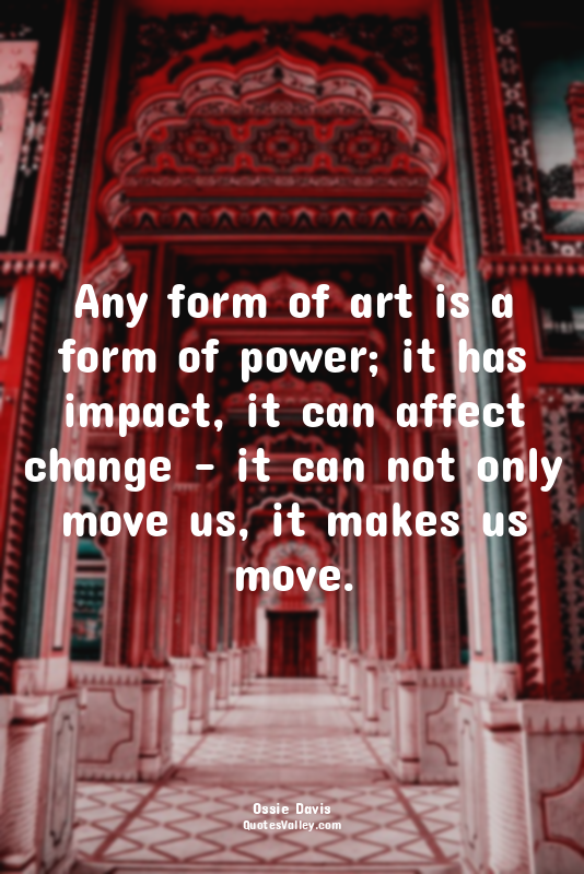 Any form of art is a form of power; it has impact, it can affect change – it can...
