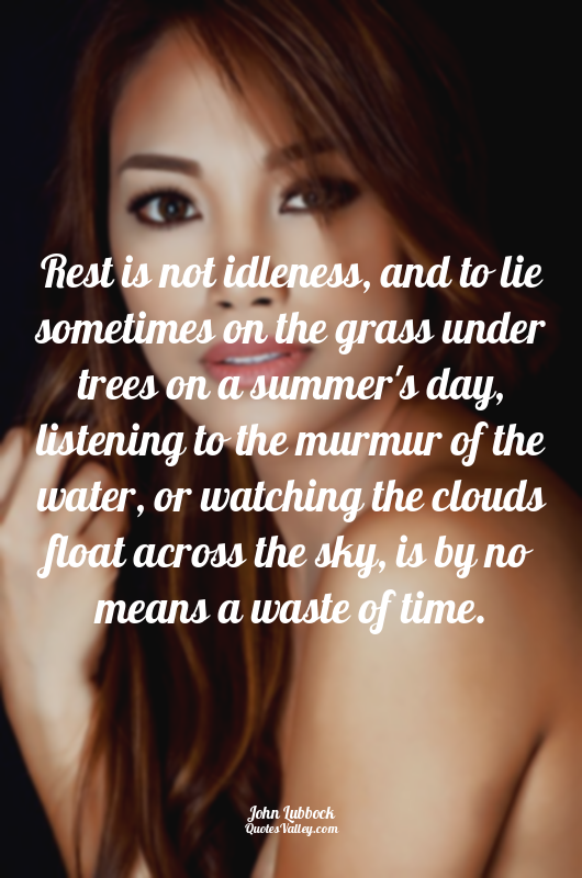 Rest is not idleness, and to lie sometimes on the grass under trees on a summer'...