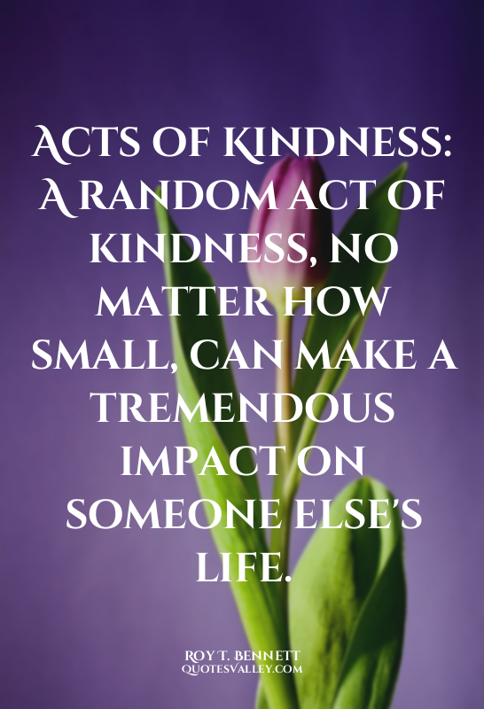 Acts of Kindness: A random act of kindness, no matter how small, can make a trem...