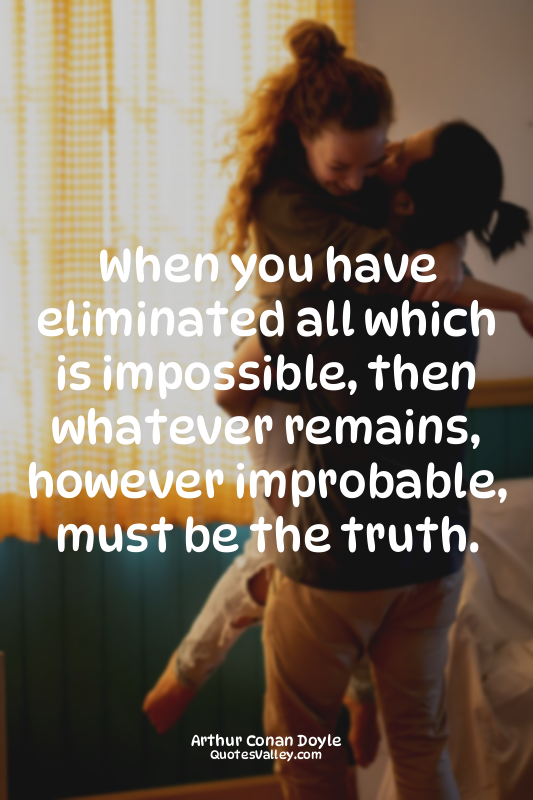 When you have eliminated all which is impossible, then whatever remains, however...