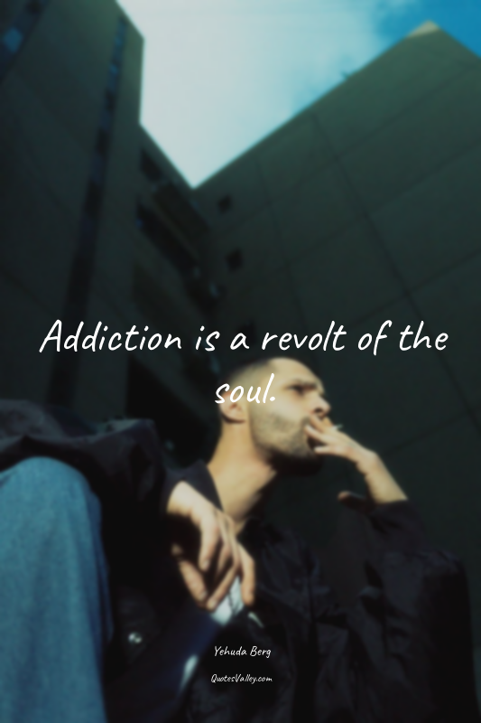 Addiction is a revolt of the soul.