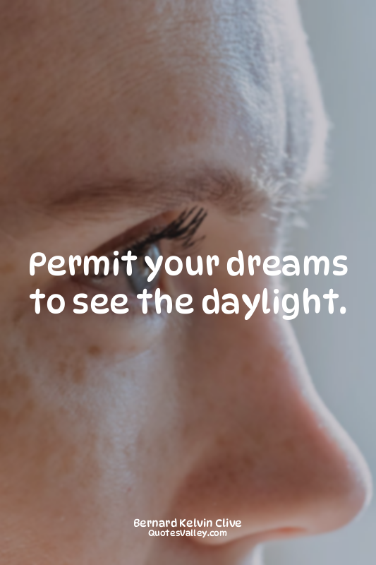 Permit your dreams to see the daylight.