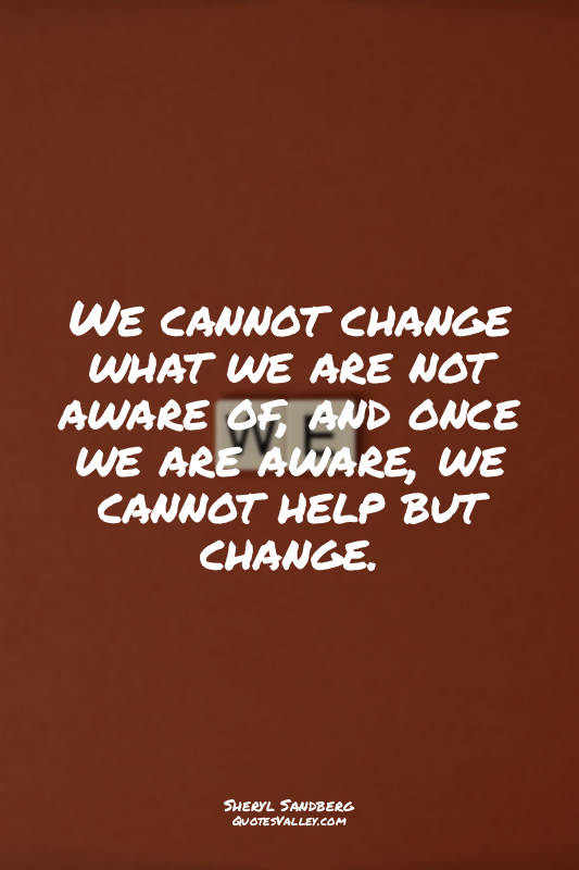 We cannot change what we are not aware of, and once we are aware, we cannot help...
