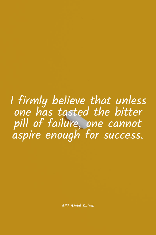 I firmly believe that unless one has tasted the bitter pill of failure, one cann...