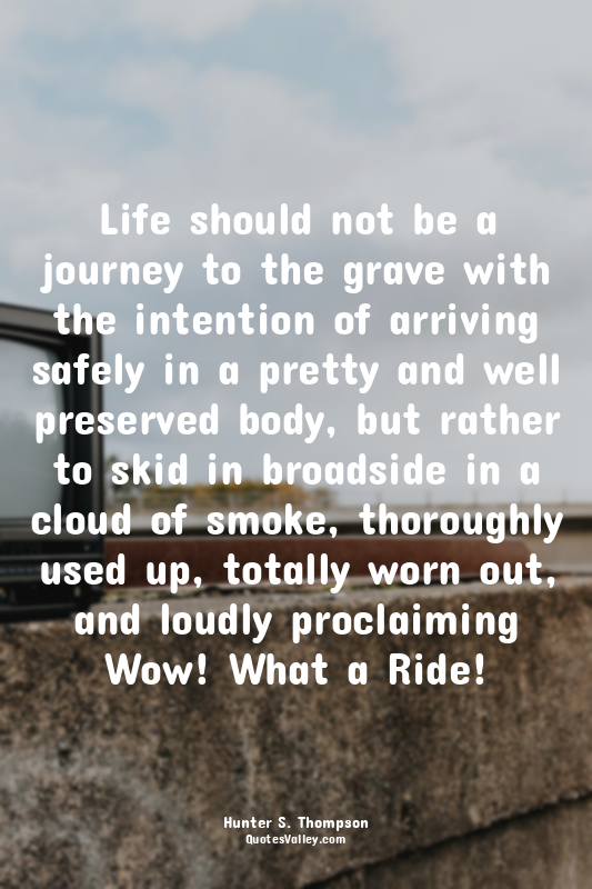 Life should not be a journey to the grave with the intention of arriving safely...