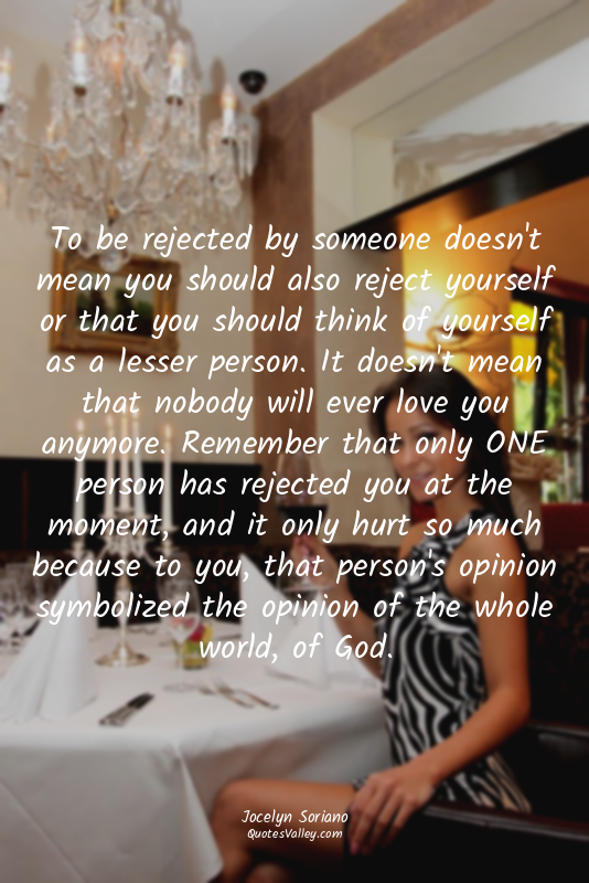 To be rejected by someone doesn't mean you should also reject yourself or that y...