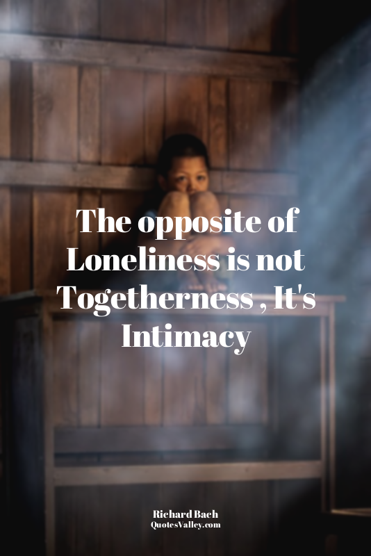 The opposite of Loneliness is not Togetherness , It's Intimacy