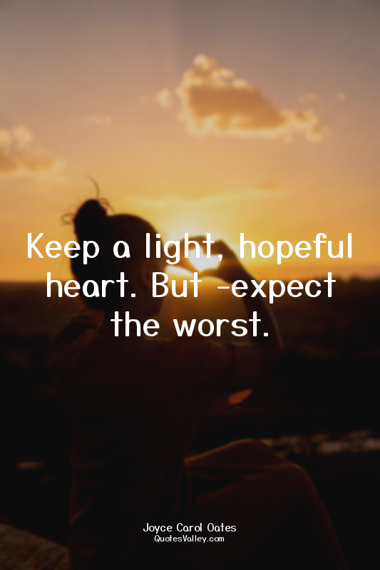 Keep a light, hopeful heart. But ­expect the worst.