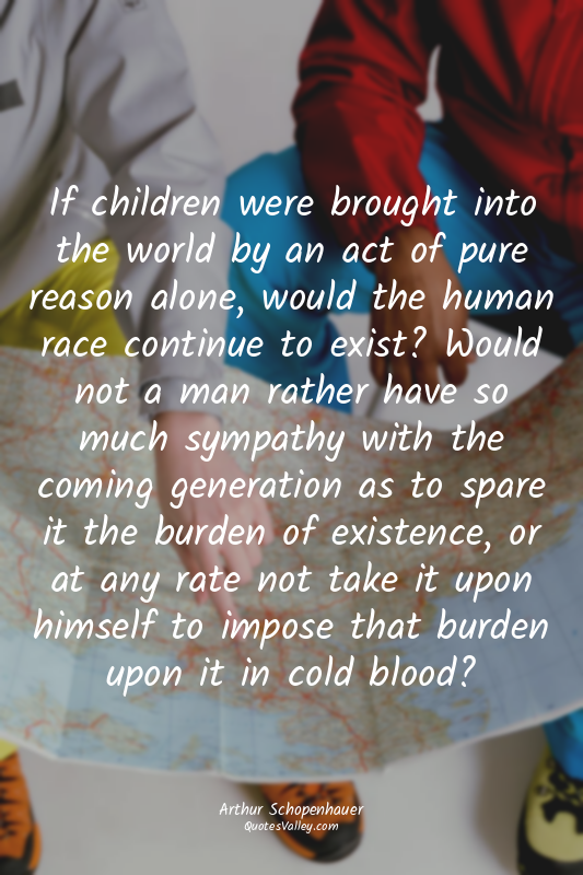 If children were brought into the world by an act of pure reason alone, would th...