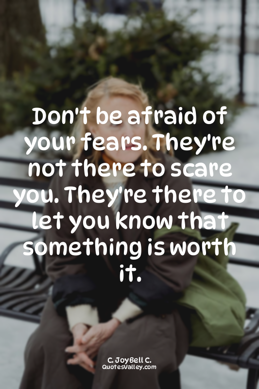 Don't be afraid of your fears. They're not there to scare you. They're there to...