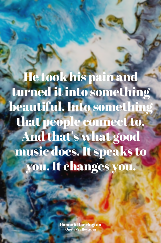 He took his pain and turned it into something beautiful. Into something that peo...