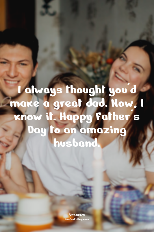 I always thought you'd make a great dad. Now, I know it. Happy Father's Day to a...