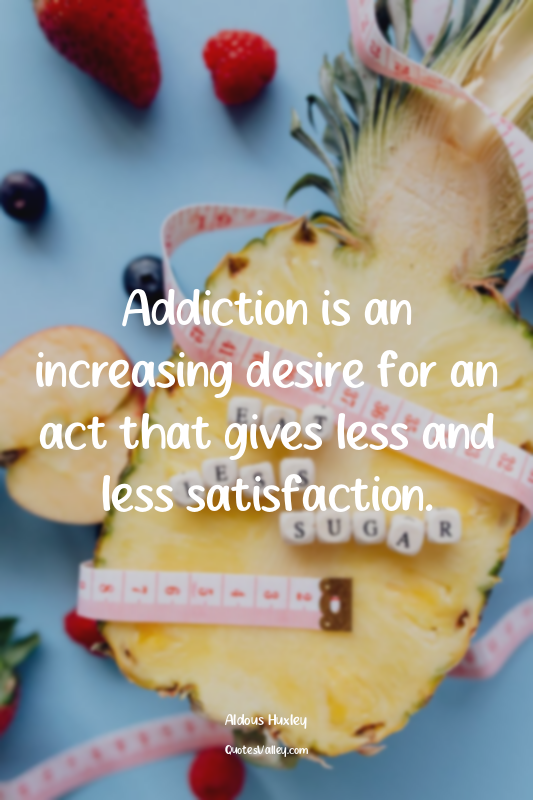 Addiction is an increasing desire for an act that gives less and less satisfacti...